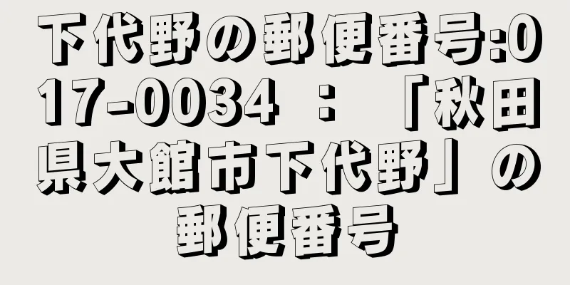 下代野の郵便番号:017-0034 ： 「秋田県大館市下代野」の郵便番号