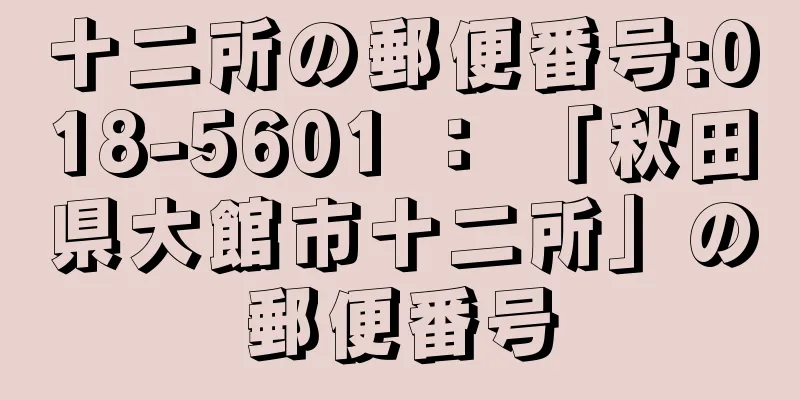 十二所の郵便番号:018-5601 ： 「秋田県大館市十二所」の郵便番号