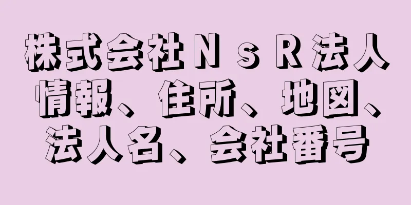 株式会社ＮｓＲ法人情報、住所、地図、法人名、会社番号