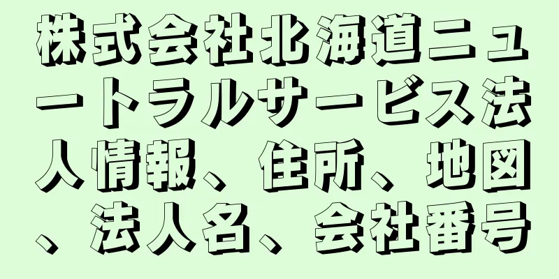 株式会社北海道ニュートラルサービス法人情報、住所、地図、法人名、会社番号
