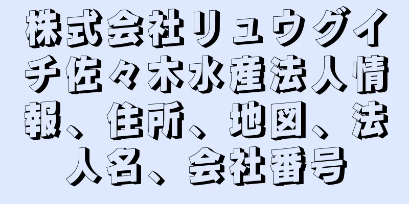 株式会社リュウグイチ佐々木水産法人情報、住所、地図、法人名、会社番号