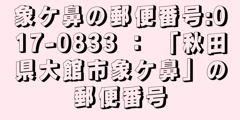 象ケ鼻の郵便番号:017-0833 ： 「秋田県大館市象ケ鼻」の郵便番号