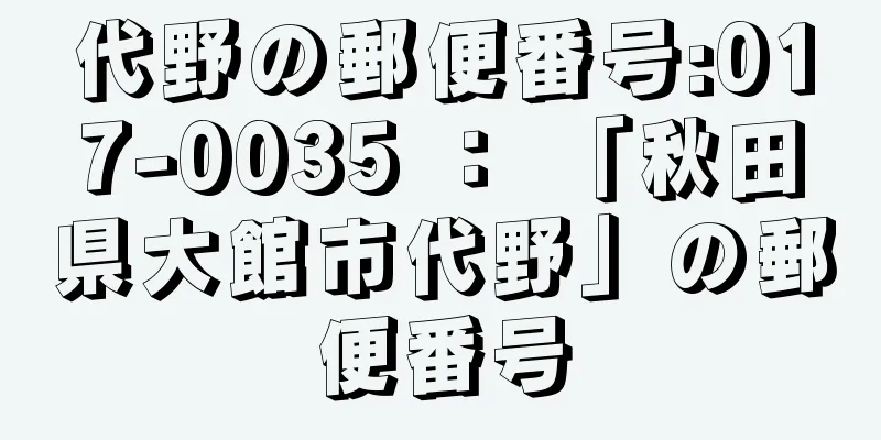 代野の郵便番号:017-0035 ： 「秋田県大館市代野」の郵便番号