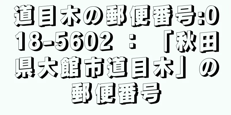 道目木の郵便番号:018-5602 ： 「秋田県大館市道目木」の郵便番号