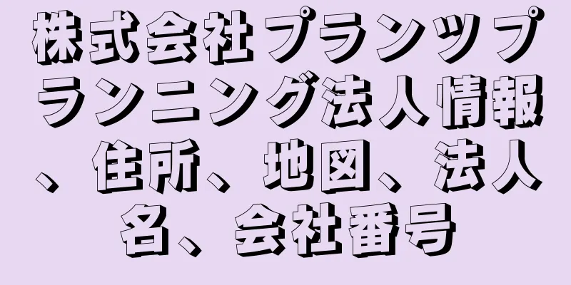 株式会社プランツプランニング法人情報、住所、地図、法人名、会社番号