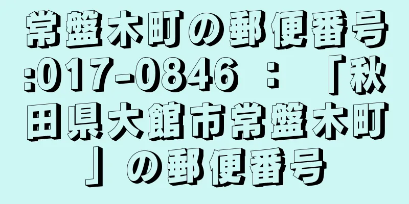 常盤木町の郵便番号:017-0846 ： 「秋田県大館市常盤木町」の郵便番号