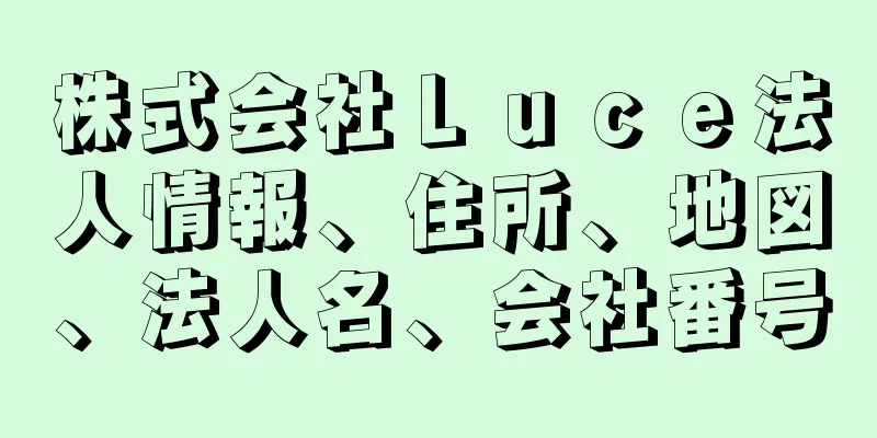 株式会社Ｌｕｃｅ法人情報、住所、地図、法人名、会社番号