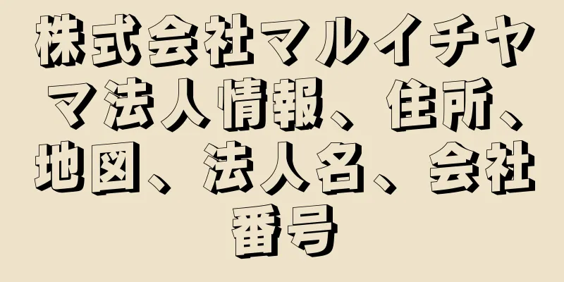 株式会社マルイチヤマ法人情報、住所、地図、法人名、会社番号