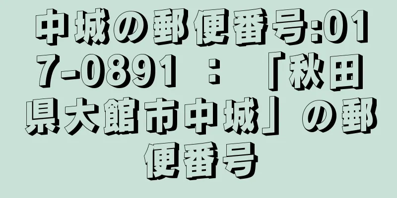 中城の郵便番号:017-0891 ： 「秋田県大館市中城」の郵便番号