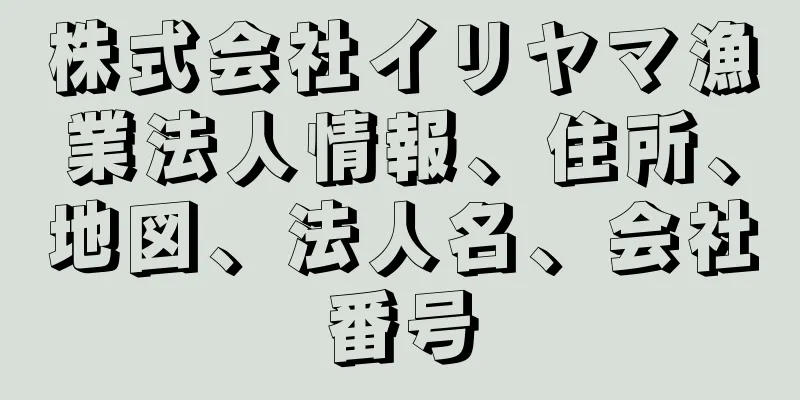 株式会社イリヤマ漁業法人情報、住所、地図、法人名、会社番号