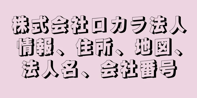 株式会社ロカラ法人情報、住所、地図、法人名、会社番号