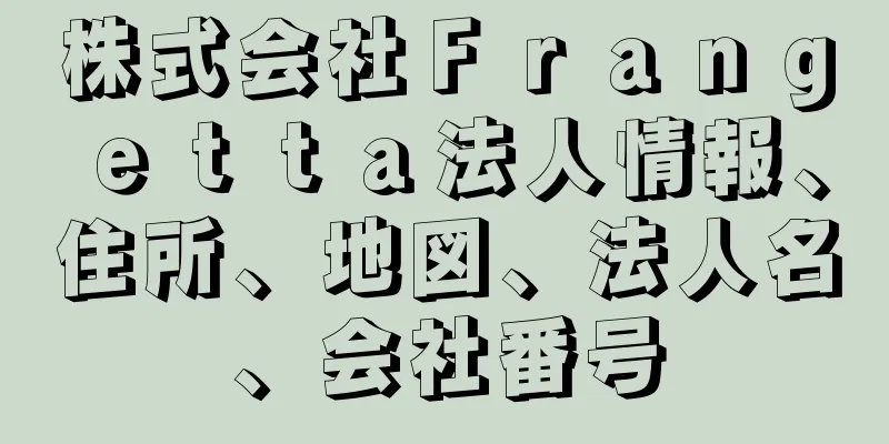 株式会社Ｆｒａｎｇｅｔｔａ法人情報、住所、地図、法人名、会社番号