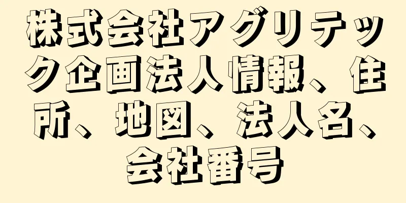 株式会社アグリテック企画法人情報、住所、地図、法人名、会社番号