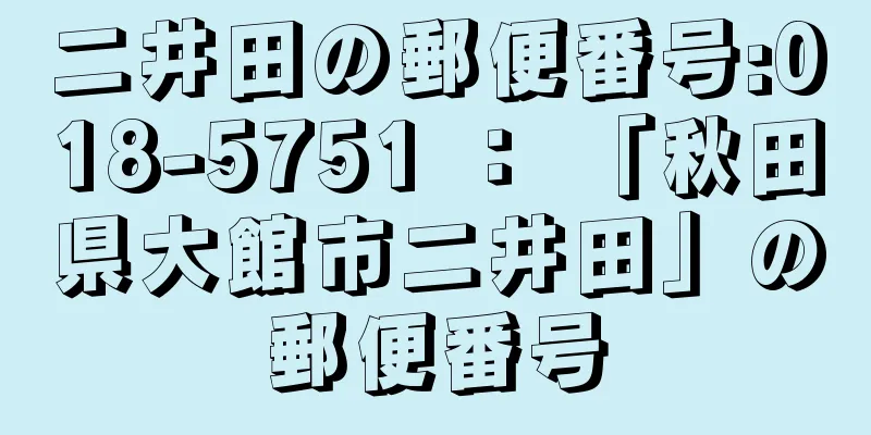 二井田の郵便番号:018-5751 ： 「秋田県大館市二井田」の郵便番号