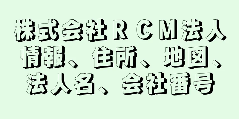 株式会社ＲＣＭ法人情報、住所、地図、法人名、会社番号