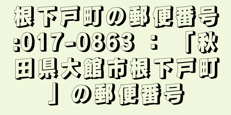 根下戸町の郵便番号:017-0863 ： 「秋田県大館市根下戸町」の郵便番号