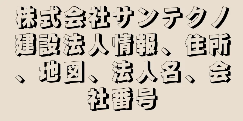 株式会社サンテクノ建設法人情報、住所、地図、法人名、会社番号