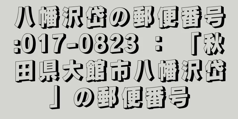 八幡沢岱の郵便番号:017-0823 ： 「秋田県大館市八幡沢岱」の郵便番号