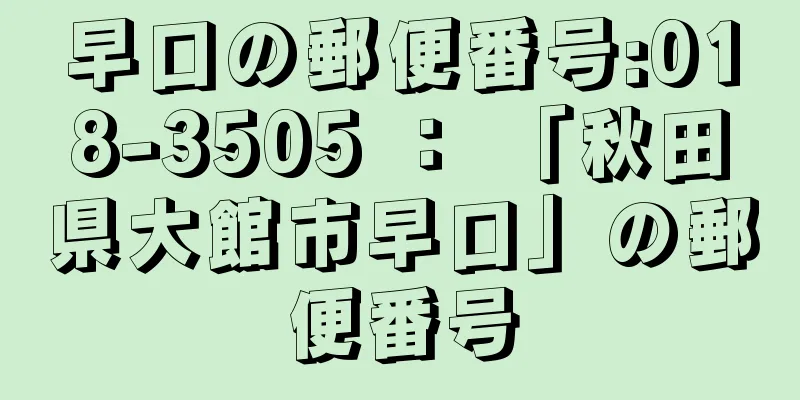 早口の郵便番号:018-3505 ： 「秋田県大館市早口」の郵便番号