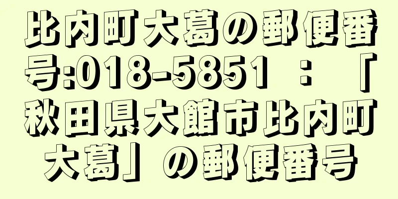 比内町大葛の郵便番号:018-5851 ： 「秋田県大館市比内町大葛」の郵便番号