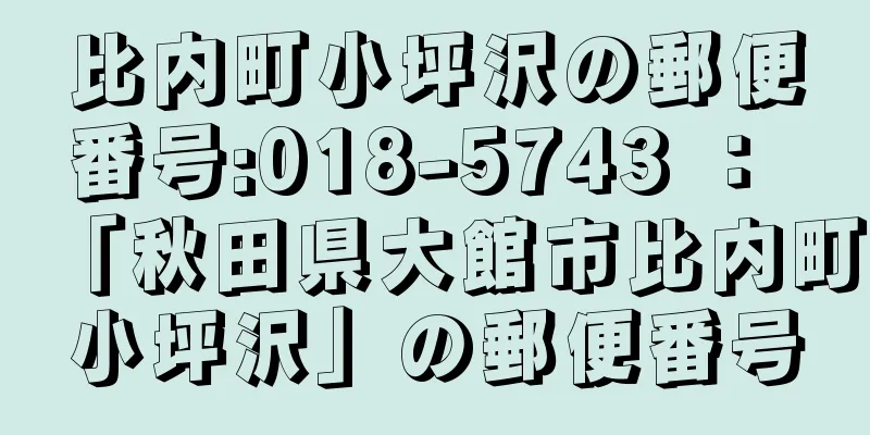 比内町小坪沢の郵便番号:018-5743 ： 「秋田県大館市比内町小坪沢」の郵便番号