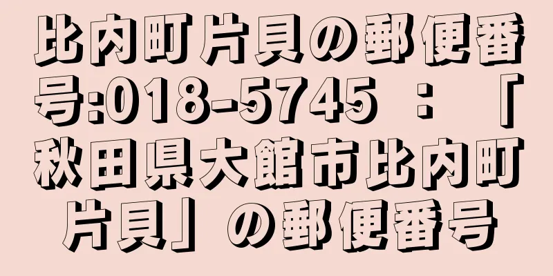 比内町片貝の郵便番号:018-5745 ： 「秋田県大館市比内町片貝」の郵便番号