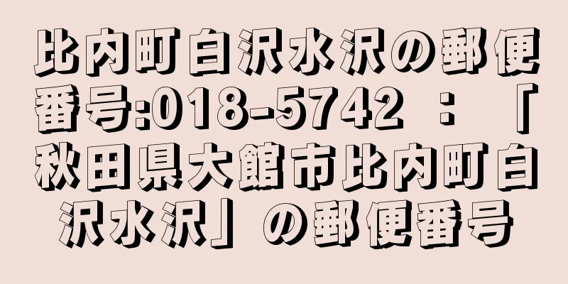 比内町白沢水沢の郵便番号:018-5742 ： 「秋田県大館市比内町白沢水沢」の郵便番号