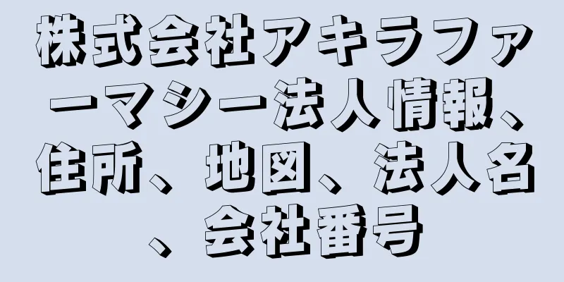 株式会社アキラファーマシー法人情報、住所、地図、法人名、会社番号