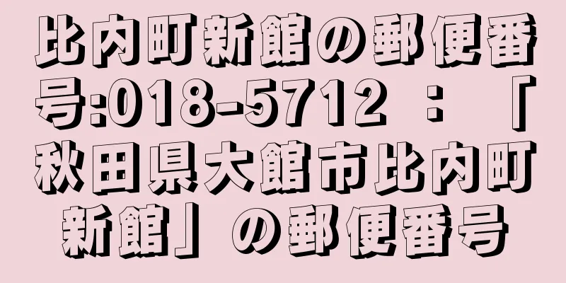 比内町新館の郵便番号:018-5712 ： 「秋田県大館市比内町新館」の郵便番号