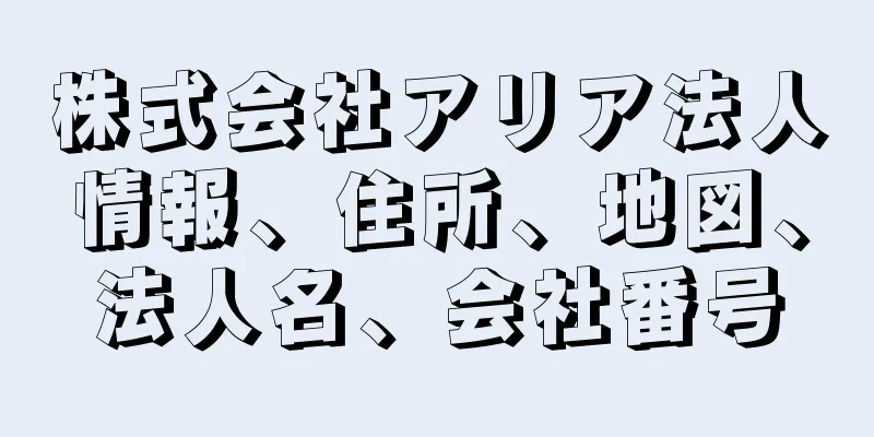 株式会社アリア法人情報、住所、地図、法人名、会社番号