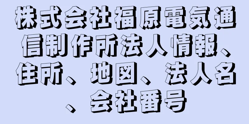 株式会社福原電気通信制作所法人情報、住所、地図、法人名、会社番号