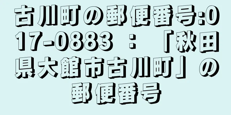 古川町の郵便番号:017-0883 ： 「秋田県大館市古川町」の郵便番号