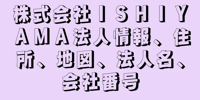 株式会社ＩＳＨＩＹＡＭＡ法人情報、住所、地図、法人名、会社番号