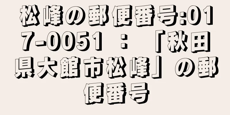 松峰の郵便番号:017-0051 ： 「秋田県大館市松峰」の郵便番号