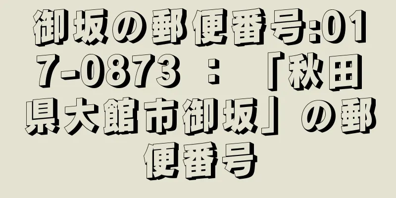 御坂の郵便番号:017-0873 ： 「秋田県大館市御坂」の郵便番号