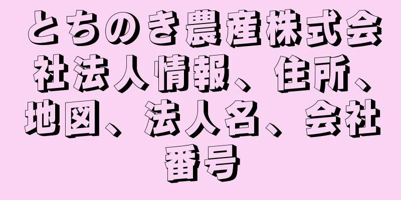 とちのき農産株式会社法人情報、住所、地図、法人名、会社番号