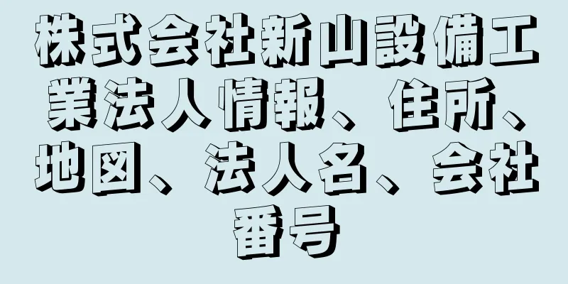 株式会社新山設備工業法人情報、住所、地図、法人名、会社番号