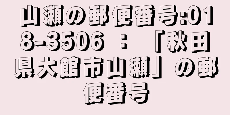 山瀬の郵便番号:018-3506 ： 「秋田県大館市山瀬」の郵便番号