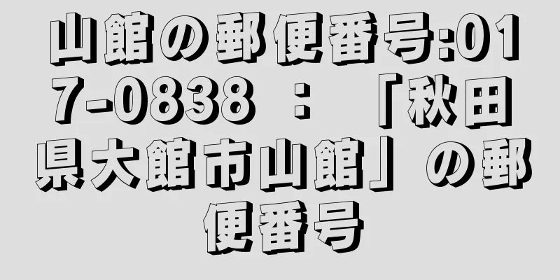 山館の郵便番号:017-0838 ： 「秋田県大館市山館」の郵便番号