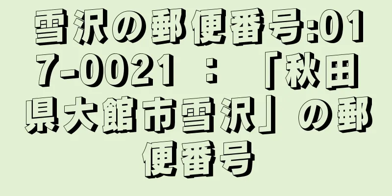 雪沢の郵便番号:017-0021 ： 「秋田県大館市雪沢」の郵便番号