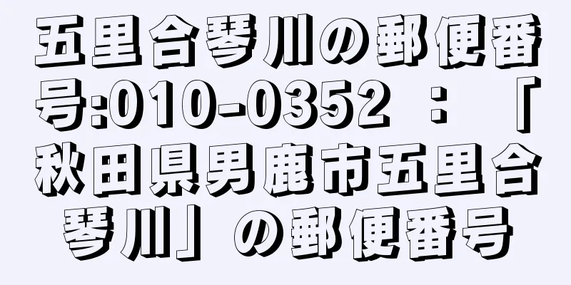 五里合琴川の郵便番号:010-0352 ： 「秋田県男鹿市五里合琴川」の郵便番号