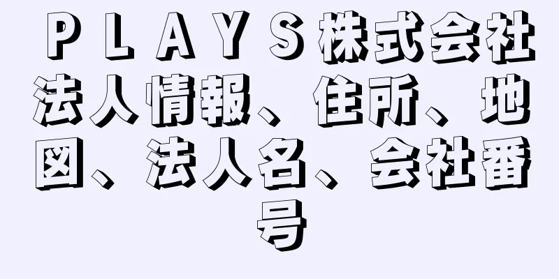 ＰＬＡＹＳ株式会社法人情報、住所、地図、法人名、会社番号