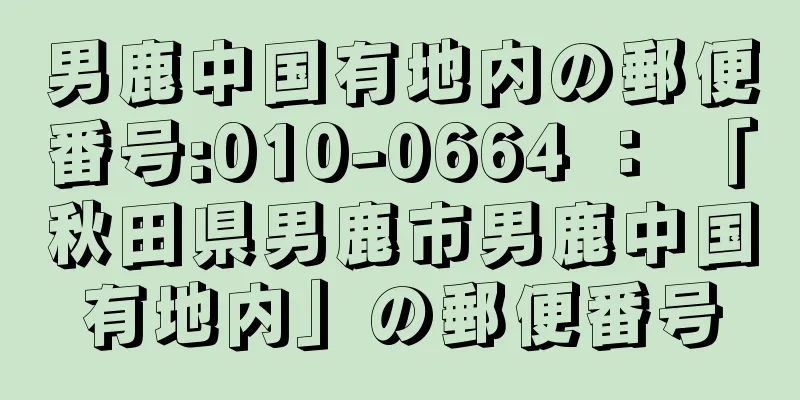 男鹿中国有地内の郵便番号:010-0664 ： 「秋田県男鹿市男鹿中国有地内」の郵便番号