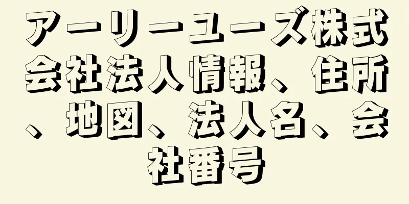 アーリーユーズ株式会社法人情報、住所、地図、法人名、会社番号