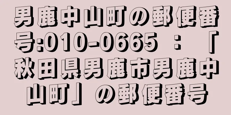 男鹿中山町の郵便番号:010-0665 ： 「秋田県男鹿市男鹿中山町」の郵便番号