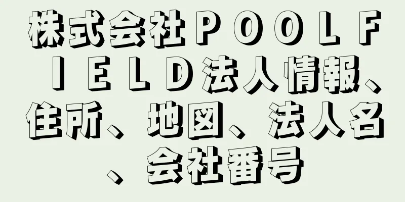 株式会社ＰＯＯＬＦＩＥＬＤ法人情報、住所、地図、法人名、会社番号