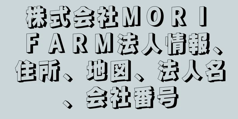 株式会社ＭＯＲＩ　ＦＡＲＭ法人情報、住所、地図、法人名、会社番号