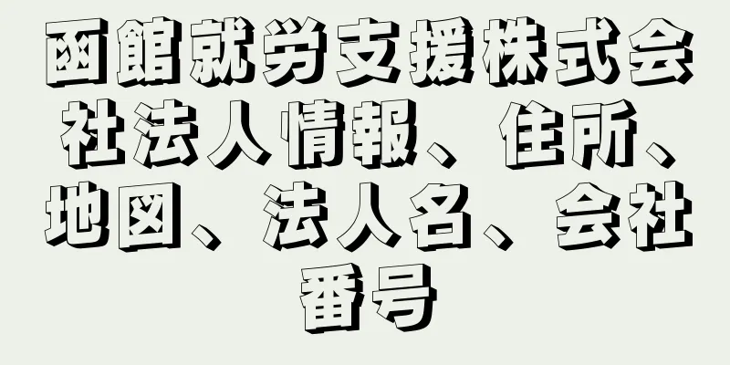 函館就労支援株式会社法人情報、住所、地図、法人名、会社番号