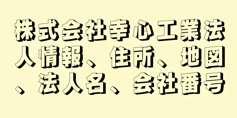 株式会社幸心工業法人情報、住所、地図、法人名、会社番号