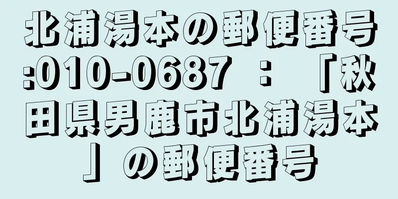 北浦湯本の郵便番号:010-0687 ： 「秋田県男鹿市北浦湯本」の郵便番号